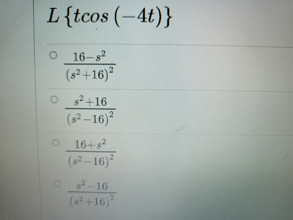 L{tcos (-4t)}
16-s?
(s²+16)²
s2+16
(s2-16)2
16+s2
(s? –16)²
s2-16
(s2+16)
