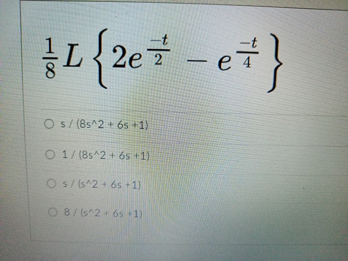 {2e+ -e7}
е 4
Os/ (8s^2 + 6s +1)
O 1/ (8s^2 + 6s +1)
Os/(s^2+6s +1)
O 8/(s^2 + 6s +1)
