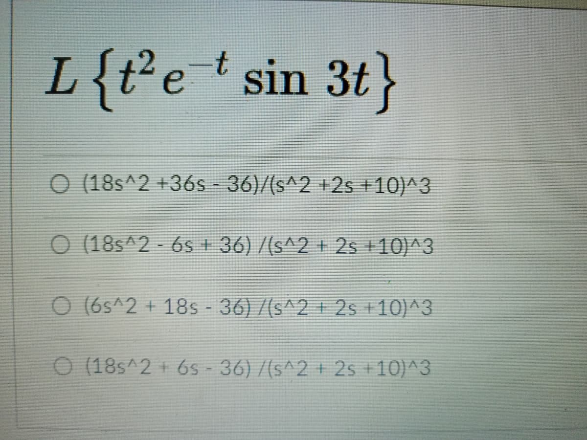 L{t'e * sin 3t}
O (18s^2 +36s - 36)/(s^2 +2s +10)^3
O (18s^2 - 6s + 36) /(s^2 + 2s +10)^3
O (6s^2 + 18s - 36)/(s^2 + 2s +10)^3
O (18s^2 + 6s - 36) /(s^2 + 2s +10)^3
