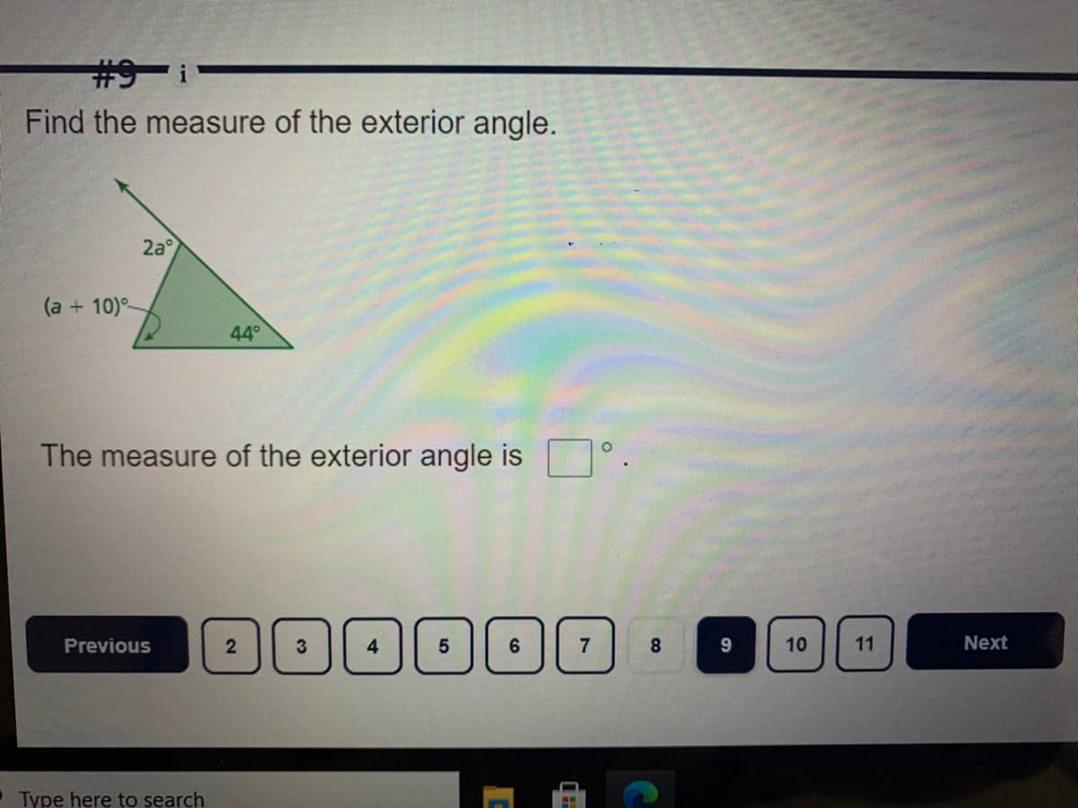 #9 i
Find the measure of the exterior angle.
2a°
(a + 10)
44°
The measure of the exterior angle is
Previous
4
8
10
11
Next
Type here to search
7,
