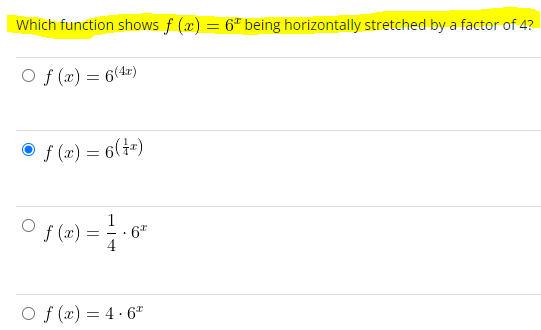 Which function shows f (x) = 6¹ being horizontally stretched by a factor of 4?
Of(x) = 6(4x)
Ⓒf(x) = 6 (1²)
Of(x)==-6²
Of(x) = 4.6¹