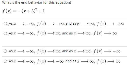 What is the end behavior for this equation?
f (x) = - (x+3)² +1
As x-∞, f (x) →→→→→∞, and as →→→∞, f (x)
As x-∞, f (x)
→→→→→∞, and as a
As a
→→→→∞, f (x)
→→∞, f (x)
O As x →→∞, f (x) →→∞, and as a →→∞, f (x)
→∞, f (x)0
→→→→→∞o, and as a
-∞
-∞