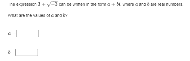 The expression 3+√-3 can be written in the form a + bi, where a and b are real numbers.
What are the values of a and b?
a
b