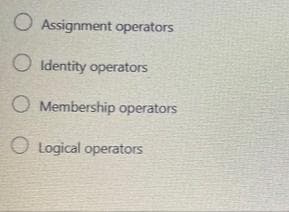 O Assignment operators
O Identity operators
O Membership operators
O Logical operators
