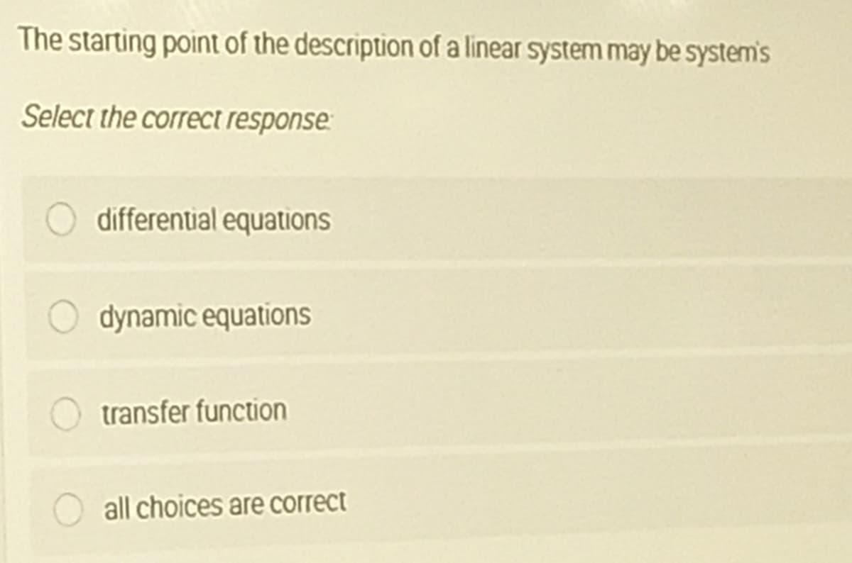 The starting point of the description of a linear system may be system's
Select the correct response:
differential equations
dynamic equations
transfer function
all choices are correct

