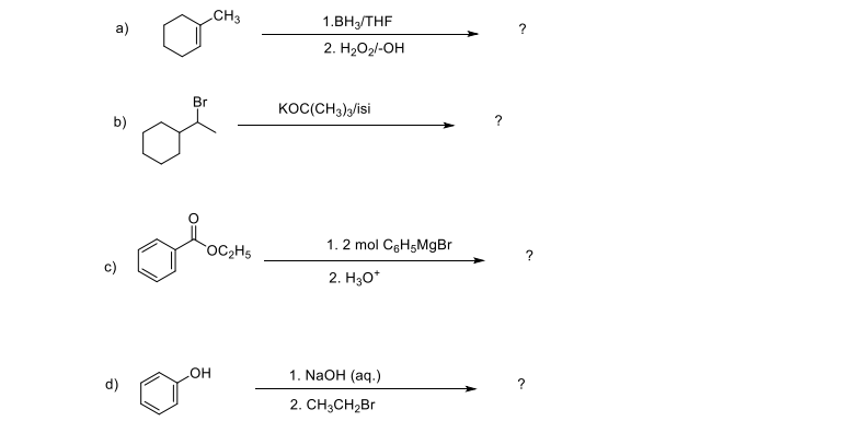 CH3
1.BH3/THF
a)
2. H2O2/-OH
Br
KOC(CH3)/isi
b)
?
OC2H5
1. 2 mol CgH5MgBr
c)
2. H30*
1. NaOH (aq.)
d)
но
2. CH3CH2B1
