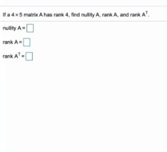If a 4x5 matrix A has rank 4, find nullity A, rank A, and rank A".
nullity A=
rank A-O
rank AT-O
