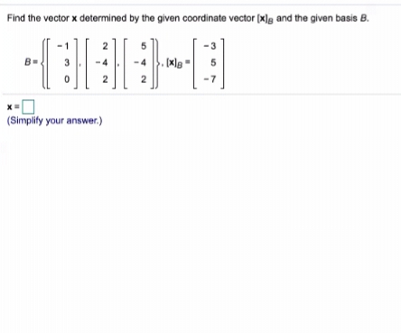 Find the vector x determined by the given coordinate vector (x]g and the given basis B.
-3
B=
3
5
2
2
-7
(Simplity your answer.)
