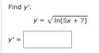 Find y'.
y = V In(5x + 7)
y' =
