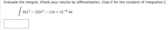 Evaluate the integral. Check your results by differentiation. (Use C for the constant of integration.)
| 2(x3 - 3)(x* - 12x + 5)-5 dx
