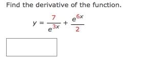 Find the derivative of the function.
6x
7
y =
+
e 3x
2
