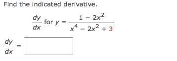 Find the indicated derivative.
1 - 2x2
xª – 2x² + 3
for y =
dx
dy
dx
