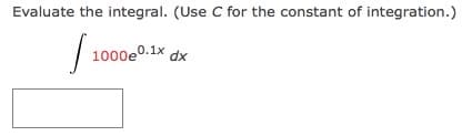 Evaluate the integral. (Use C for the constant of integration.)
1000e0.1x dx
