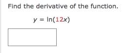 Find the derivative of the function.
y = In(12x)
