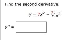 Find the second derivative.
y = 7x2 - V
y" =
