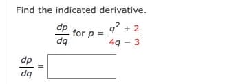 Find the indicated derivative.
dp
q? + 2
for p
da
49 - 3
dp
dq
II
