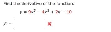 Find the derivative of the function.
y = 9x5 - 4x3 + 2x - 10
y' =
