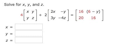 Solve for x, y, and z.
-y
16 (6 - y)
x y
4
y z
2x
+ 2
3y -4z
20
16
X =
y =
