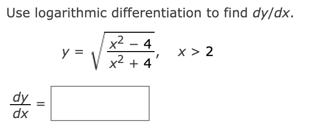Use logarithmic differentiation to find dy/dx.
x2
- 4
y =
x > 2
x2 + 4
dy
dx
II
