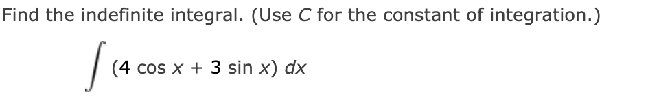 b)
(4 cos x + 3 sin x) dx
Find the indefinite integral. (Use C for the constant of integration.)
