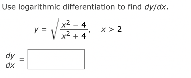 Use logarithmic differentiation to find dy/dx.
x2
4
-
y =
x > 2
V x2 + 4
dy
dx
