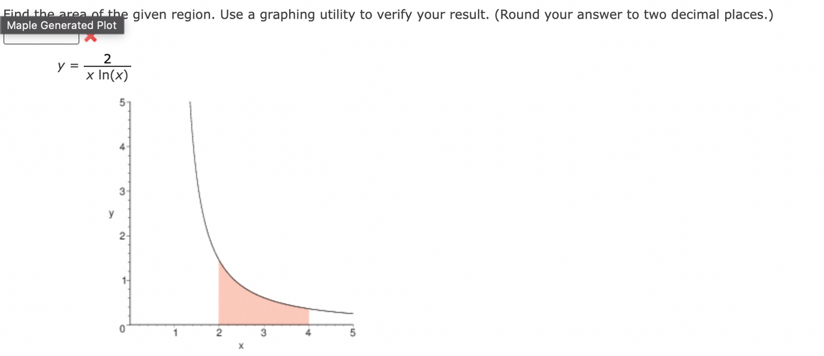 Find the area of the given region. Use a graphing utility to verify your result. (Round your answer to two decimal places.)
Maple Generated Plot
2
y =
x In(x)
3
2-
1-
1
3
4
