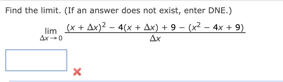 Find the limit. (If an answer does not exist, enter DNE.)
lim (x + Ax)² – 4(x + Ax) + 9 – (x² – 4x + 9)
Ax
-
-
-
Ax→0
