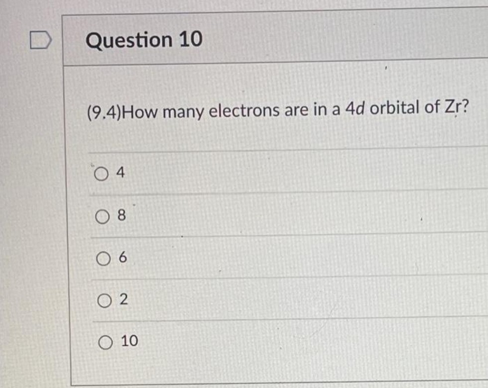 Question 10
(9.4)How many electrons are in a 4d orbital of Zr?
O 4
O 8
O 6
O 2
O 10
