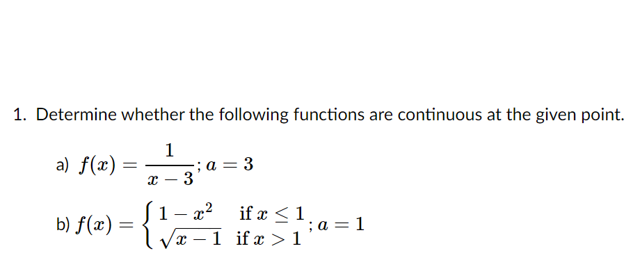 1. Determine whether the following functions are continuous at the given point.
a) f(x) =
1
-; а — 3
х — 3
-
b) f(x) =
1 - x?
if x <1
; а — 1
1 if x > 1
-
