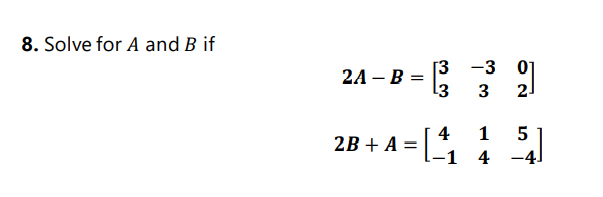 8. Solve for A and B if
[3 -3 0]
2A – B =
3
2-
2B + A = :
4
1
5
4
