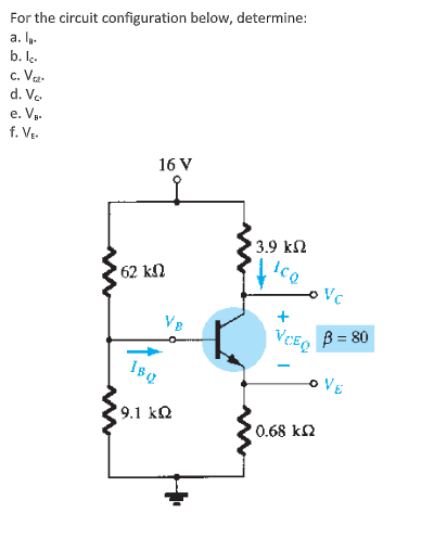 For the circuit configuration below, determine:
a. Ip.
b. lk.
c. Ve-
d. Ve
e. V-
f. VE.
16 V
3.9 k2
62 kN
Vc
+
VB
B = 80
VE
9.1 k2
0.68 k2
