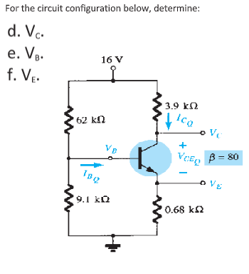 For the circuit configuration below, determine:
d. Vc.
e. VB.
16 V
f. VE.
3.9 kN
Ica
62 kN
VB
VCE, B = 80
9.1 kQ
0.68 k2
