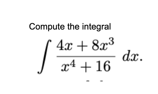 Compute the integral
4x + 8x3
dx.
x4 + 16
