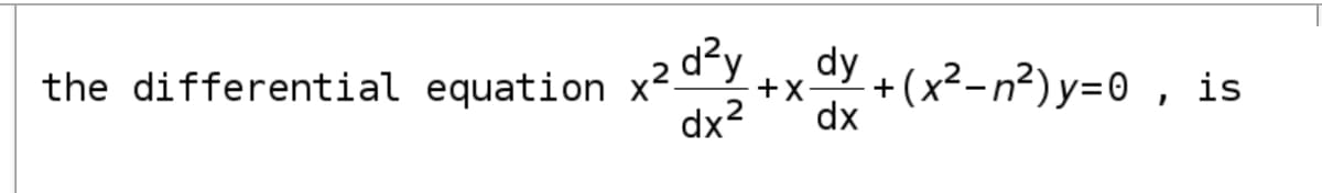 d²y
aY
+(x²-n²)y=0 , is
the differential equation x-
+X
dx
dx2
