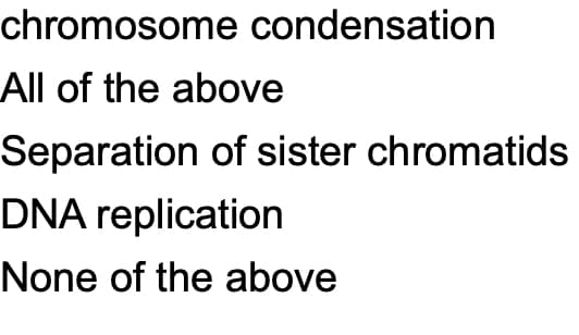 chromosome condensation
All of the above
Separation of sister chromatids
DNA replication
None of the above
