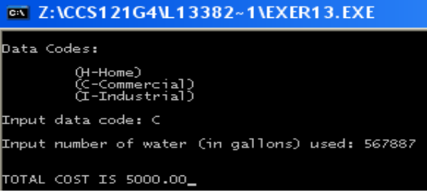 CA Z:\CCS121G4L13382-1\EXER13.EXE
Data Codes:
н-Ноme)
(C-Commercial)
I-Industrial)
Input data code: C
Input number of water Cin gallons) used: 567887
TOTAL COST IS 5000.00_
