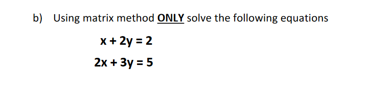 Using matrix method ONLY solve the following equations
x+ 2y = 2
2х + Зу %3D 5
