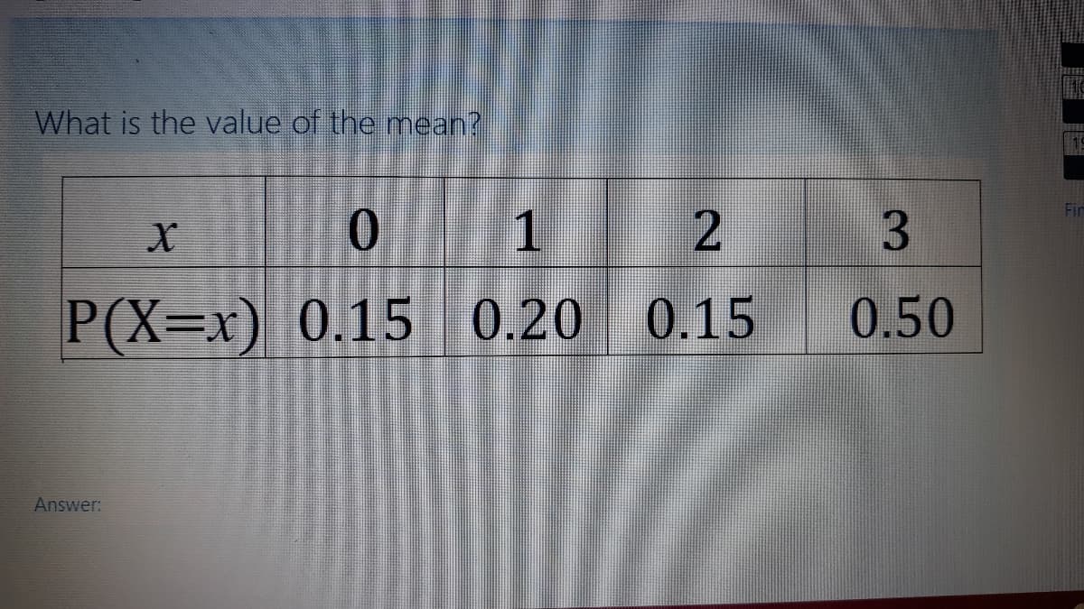 What is the value of the mean?
Fin
1
P(X=x) 0.15 0.20
0.15
0.50
Answer:
