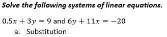 Solve the following systems of linear equations.
0.5x + 3y = 9 and 6y + 11x
a. Substitution
-20
