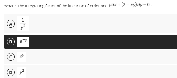 What is the integrating factor of the linear De of order one ydx + (2 – xy)dy= 0?
1
A
B
