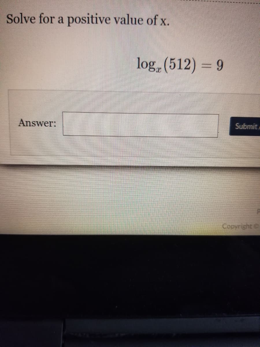 Solve for a positive value of x.
log, (512) = 9
Answer:
Submit A
Copyright
