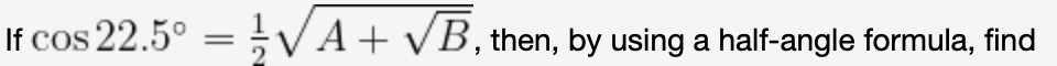 If cos 22.5° = VA+ vB, then, by using a half-angle formula, find
