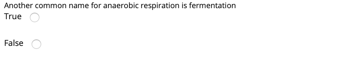 Another common name for anaerobic respiration is fermentation
True
False
