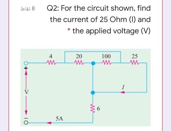 bläi 8
Q2: For the circuit shown, find
the current of 25 Ohm (1) and
the applied voltage (V)
4
20
100
25
6.
5A
