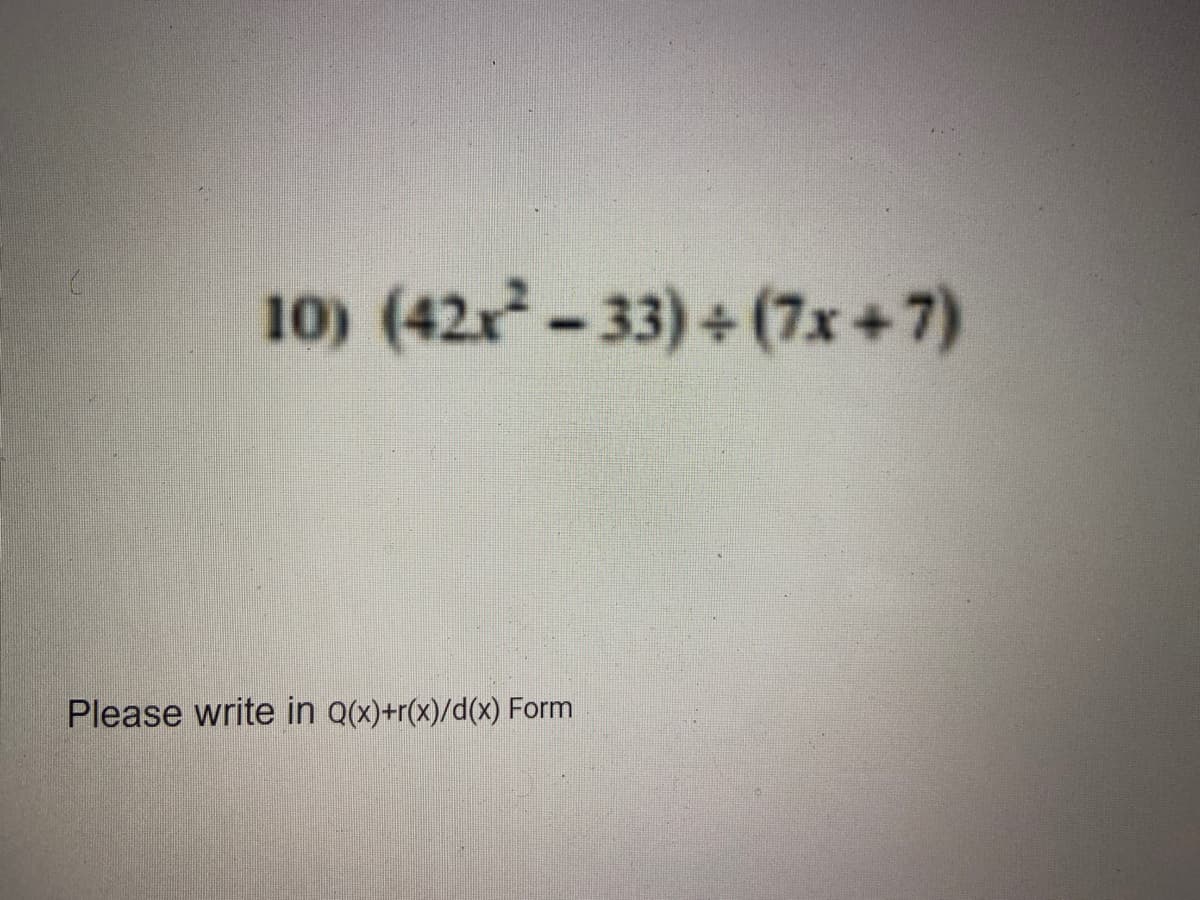 10) (42x-33)+(7x+7)
Please write in Q(x)+r(x)/d(x) Form
