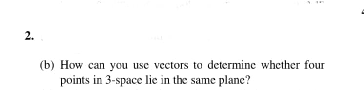 2.
(b) How can you use vectors to determine whether four
points in 3-space lie in the same plane?

