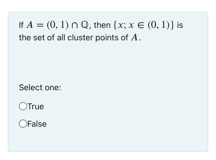 If A = (0, 1) n Q, then {x; x E (0, 1)} is
the set of all cluster points of A.
Select one:
OTrue
OFalse
