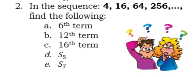 2. In the sequence: 4, 16, 64, 256,...,
find the following:
a. 6th term
b. 12th term
c. 16th term
d. S5
e. S7
