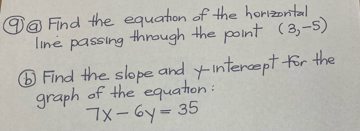 Da Find the equation of the horizontal
line passing through the point (3,-5)
O Find the slope and yintercept for the
graph of the equation:
7x-Gy= 35
