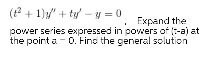 (t² + 1)y" + ty' – y = 0
Expand the
power series expressed in powers of (t-a) at
the point a = 0. Find the general solution

